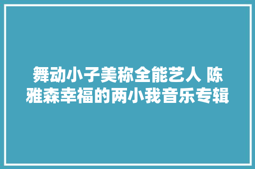 舞动小子美称全能艺人 陈雅森幸福的两小我音乐专辑介绍