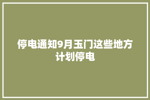 停电通知9月玉门这些地方计划停电