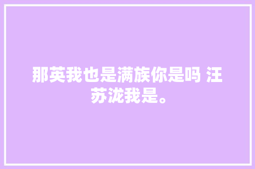 那英我也是满族你是吗 汪苏泷我是。