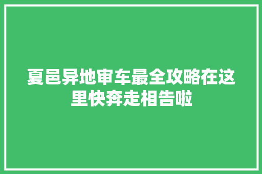 夏邑异地审车最全攻略在这里快奔走相告啦