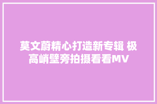 莫文蔚精心打造新专辑 极高峭壁旁拍摄看看MV