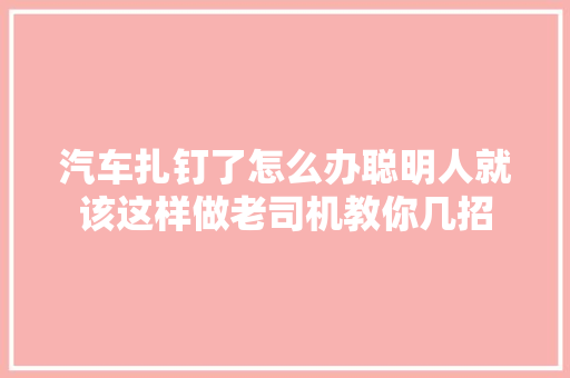 汽车扎钉了怎么办聪明人就该这样做老司机教你几招