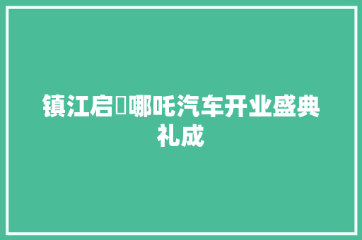 镇江启喆哪吒汽车开业盛典礼成