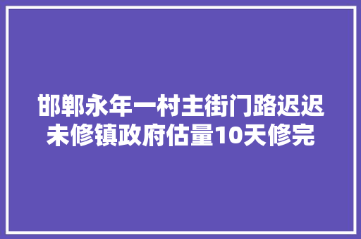 邯郸永年一村主街门路迟迟未修镇政府估量10天修完