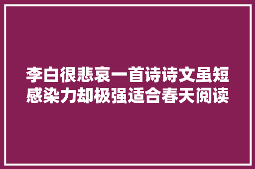李白很悲哀一首诗诗文虽短感染力却极强适合春天阅读