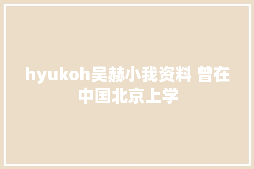 hyukoh吴赫小我资料 曾在中国北京上学
