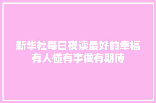 新华社每日夜读最好的幸福有人懂有事做有期待