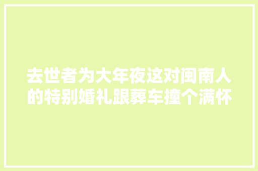去世者为大年夜这对闽南人的特别婚礼跟葬车撞个满怀排场搞笑到