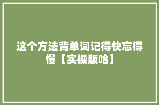 这个方法背单词记得快忘得慢［实操版哈］