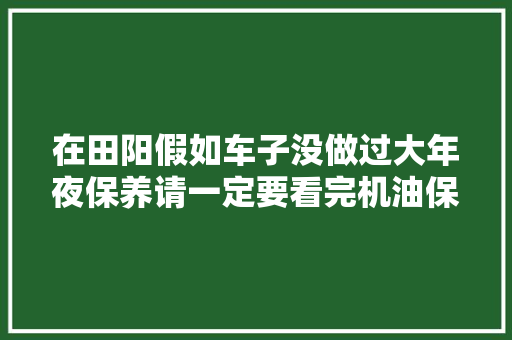 在田阳假如车子没做过大年夜保养请一定要看完机油保养