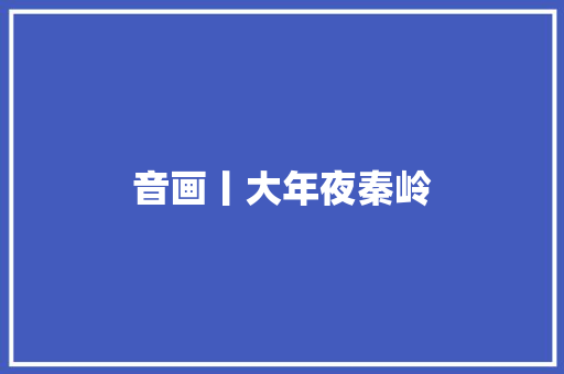 音画丨大年夜秦岭 休闲娱乐