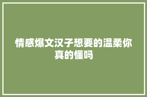 情感爆文汉子想要的温柔你真的懂吗