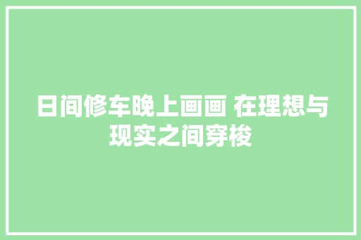 日间修车晚上画画 在理想与现实之间穿梭 汽车知识