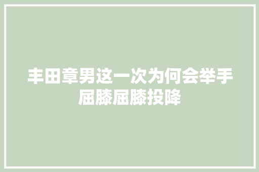 丰田章男这一次为何会举手屈膝屈膝投降