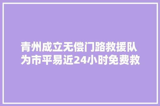 青州成立无偿门路救援队 为市平易近24小时免费救助