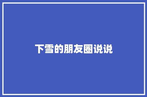 下雪的朋友圈说说 知识百科