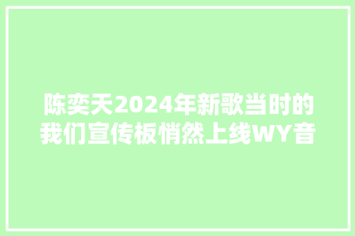 陈奕天2024年新歌当时的我们宣传板悄然上线WY音乐试听