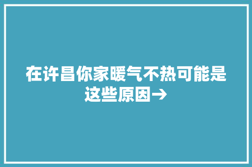 在许昌你家暖气不热可能是这些原因→