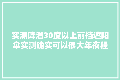 实测降温30度以上前挡遮阳伞实测确实可以很大年夜程度降低车内温度