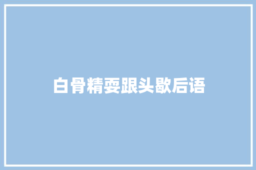 白骨精耍跟头歇后语