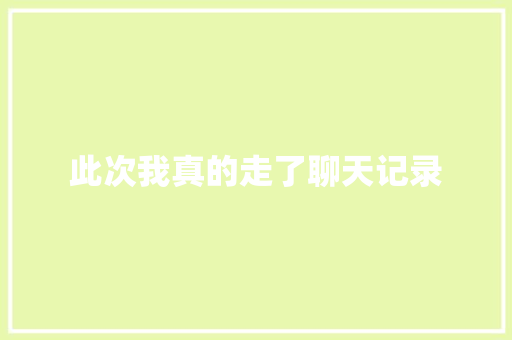 此次我真的走了聊天记录