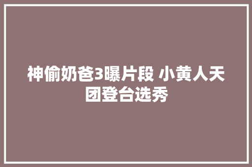 神偷奶爸3曝片段 小黄人天团登台选秀