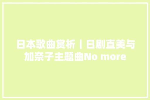 日本歌曲赏析丨日剧直美与加奈子主题曲No more