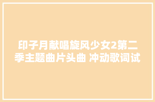 印子月献唱旋风少女2第二季主题曲片头曲 冲动歌词试听