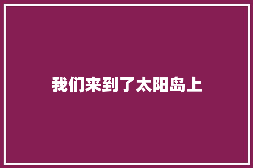 我们来到了太阳岛上