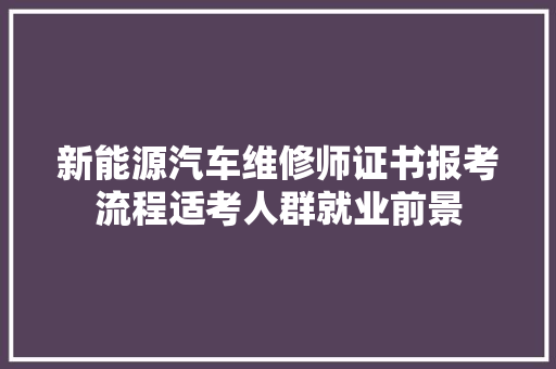新能源汽车维修师证书报考流程适考人群就业前景