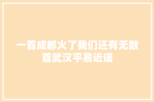 一首成都火了我们还有无数首武汉平易近谣