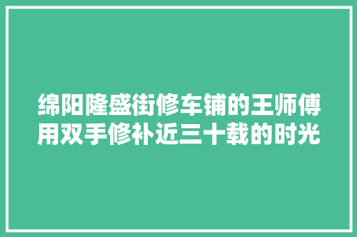 绵阳隆盛街修车铺的王师傅用双手修补近三十载的时光