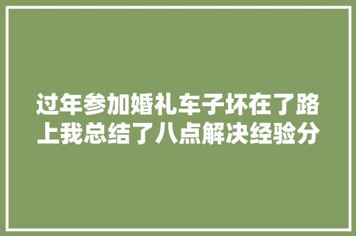过年参加婚礼车子坏在了路上我总结了八点解决经验分享给你