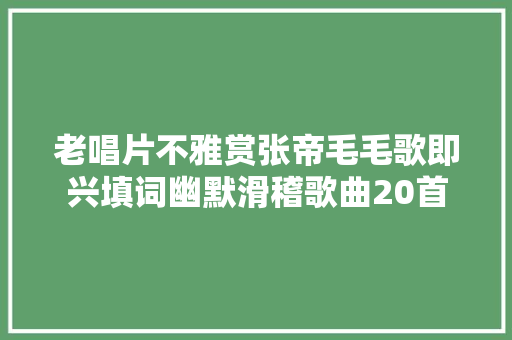 老唱片不雅赏张帝毛毛歌即兴填词幽默滑稽歌曲20首