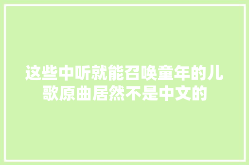 这些中听就能召唤童年的儿歌原曲居然不是中文的