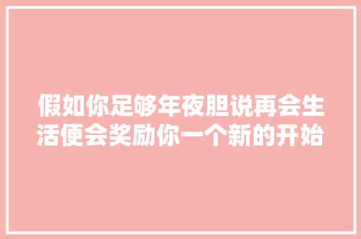 假如你足够年夜胆说再会生活便会奖励你一个新的开始