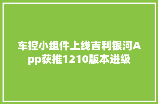 车控小组件上线吉利银河App获推1210版本进级