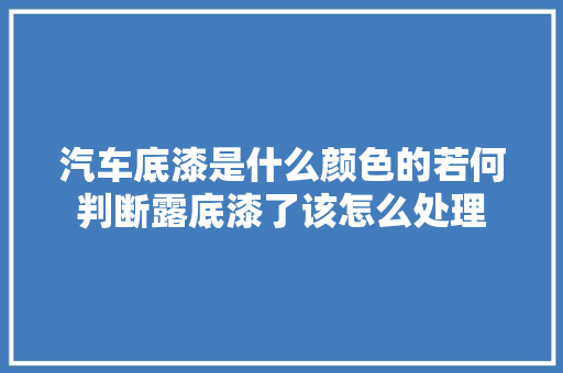 汽车底漆是什么颜色的若何判断露底漆了该怎么处理