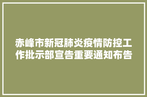 赤峰市新冠肺炎疫情防控工作批示部宣告重要通知布告