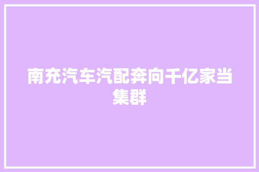 南充汽车汽配奔向千亿家当集群