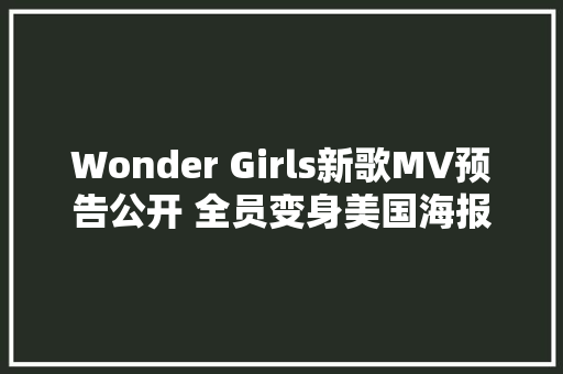 Wonder Girls新歌MV预告公开 全员变身美国海报女郎