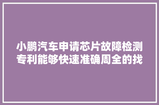 小鹏汽车申请芯片故障检测专利能够快速准确周全的找出芯片故障确保芯片在实际应用中的安然靠得住