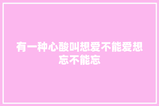 有一种心酸叫想爱不能爱想忘不能忘