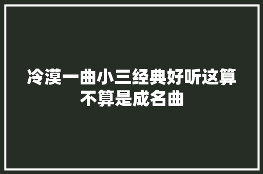冷漠一曲小三经典好听这算不算是成名曲