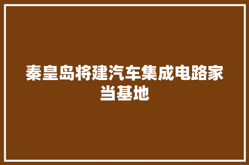 秦皇岛将建汽车集成电路家当基地