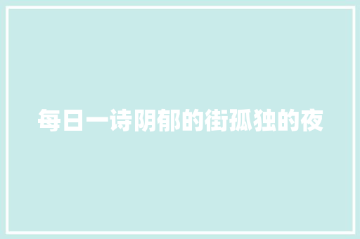 每日一诗阴郁的街孤独的夜 休闲娱乐