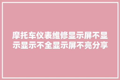 摩托车仪表维修显示屏不显示显示不全显示屏不亮分享汽车