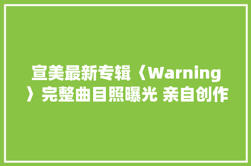 宣美最新专辑〈Warning〉完整曲目照曝光 亲自创作全专辑歌词