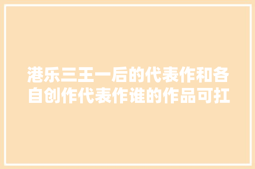 港乐三王一后的代表作和各自创作代表作谁的作品可扛鼎