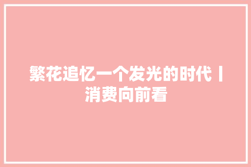 繁花追忆一个发光的时代丨消费向前看